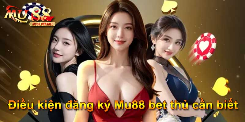 Điều kiện đăng ký Mu88 bet thủ cần biết