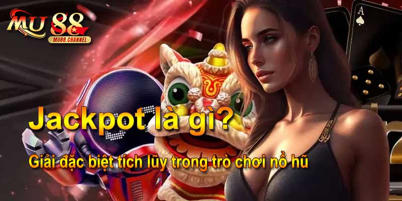 Jackpot là gì? Giải đặc biệt tích lũy trong trò chơi nổ hũ