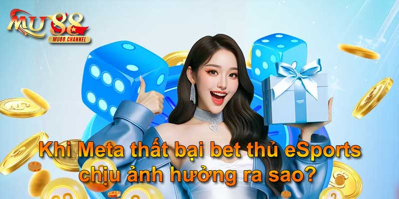 Khi Meta thất bại bet thủ eSports chịu ảnh hưởng ra sao?