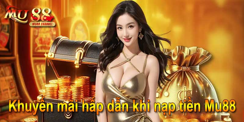 Khuyến mãi hấp dẫn khi nạp tiền Mu88