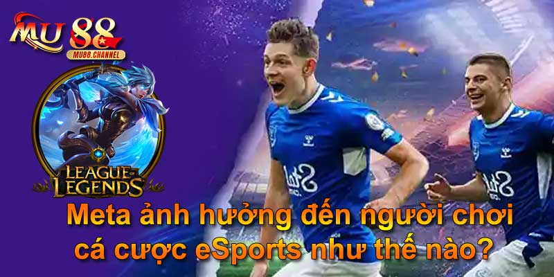 Meta ảnh hưởng đến người chơi cá cược eSports như thế nào?