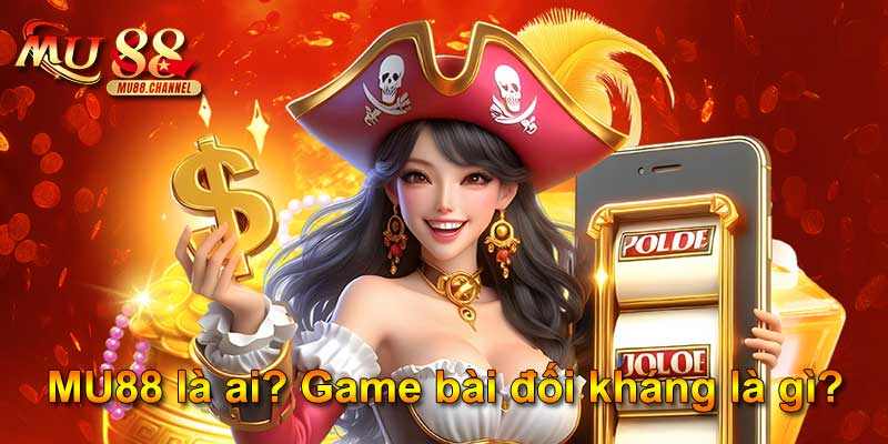MU88 là ai? Game bài đối kháng là gì?
