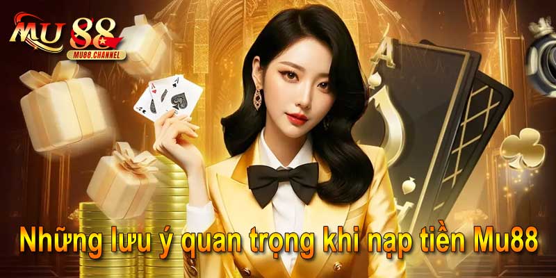 Những lưu ý quan trọng khi nạp tiền Mu88