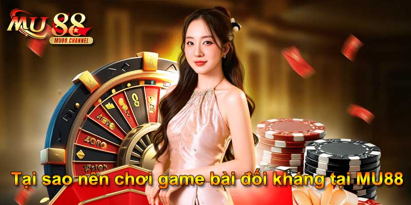 Tại sao nên chơi game bài đối kháng tại MU88